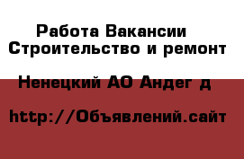 Работа Вакансии - Строительство и ремонт. Ненецкий АО,Андег д.